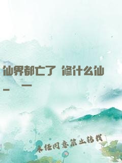 仙界都亡了還修什么仙