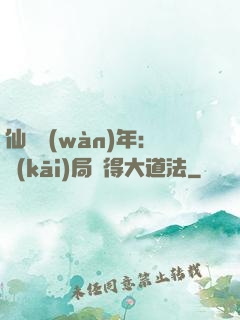 仙門萬(wàn)年：開(kāi)局獲得大道法