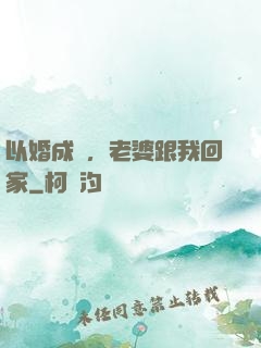 以婚成愛，老婆跟我回家