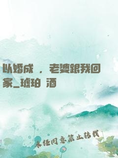 以婚成愛，老婆跟我回家