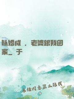 以婚成愛，老婆跟我回家