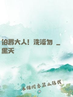 伯爵大人！洗澡勿擾