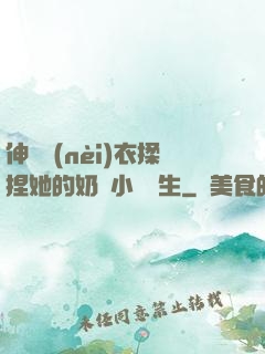 伸進內(nèi)衣揉捏她的奶頭小說學生