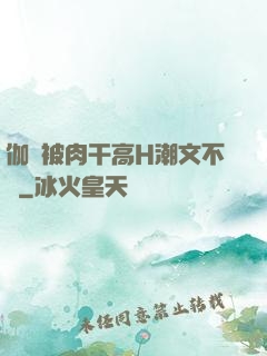 伽羅被肉干高H潮文不斷
