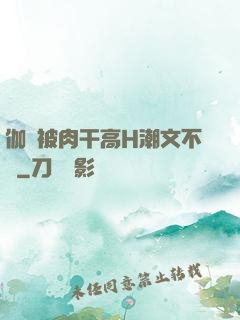 伽羅被肉干高H潮文不斷