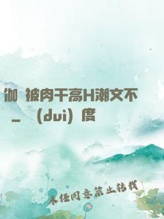 伽羅被肉干高H潮文不斷