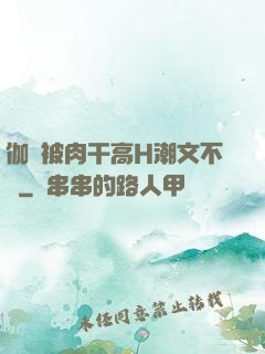 伽羅被肉干高H潮文不斷