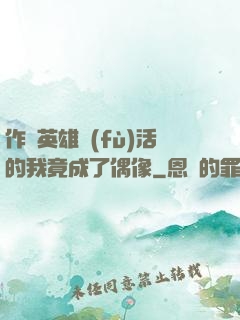 作為英雄復(fù)活的我竟成了偶像