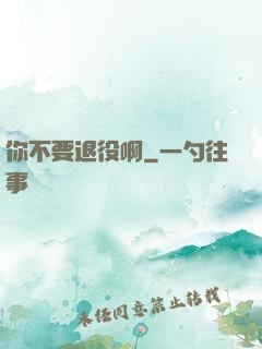 你不要退役啊