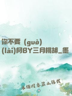 你不要過(guò)來(lái)阿BY三月桃胡