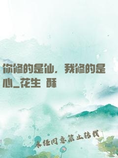 你修的是仙，我修的是心