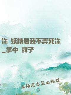 你個妖精看我不弄死你