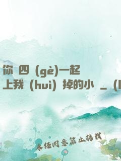 你們四個(gè)一起上我會(huì)壞掉的小說