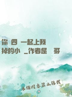 你們四個一起上我會壞掉的小說