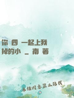 你們四個一起上我會壞掉的小說