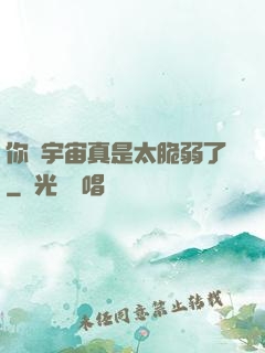 你們宇宙真是太脆弱了