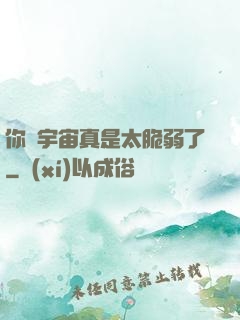 你們宇宙真是太脆弱了