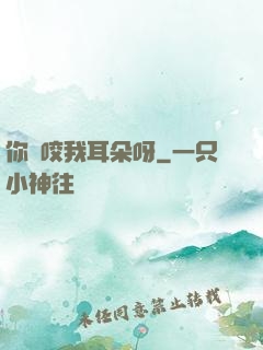 你別咬我耳朵呀