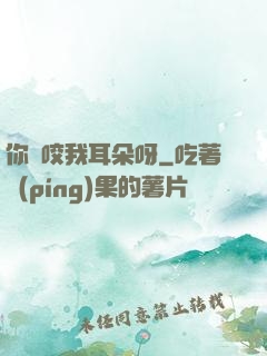 你別咬我耳朵呀