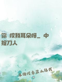 你別咬我耳朵呀