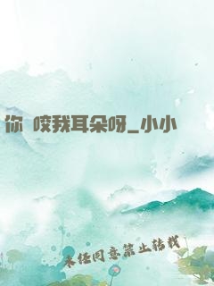 你別咬我耳朵呀