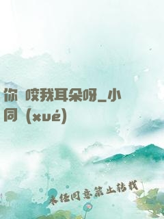 你別咬我耳朵呀