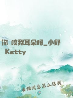 你別咬我耳朵呀