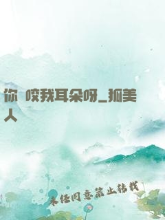 你別咬我耳朵呀