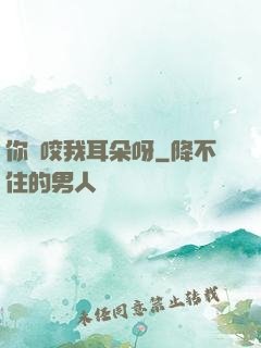 你別咬我耳朵呀