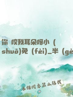 你別咬我耳朵呀小說(shuō)免費(fèi)