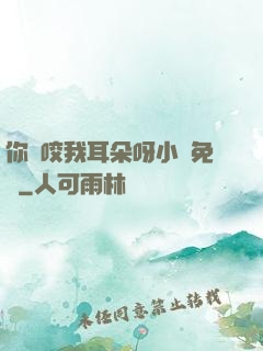 你別咬我耳朵呀小說免費