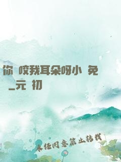 你別咬我耳朵呀小說免費
