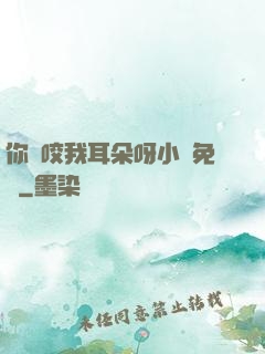 你別咬我耳朵呀小說免費