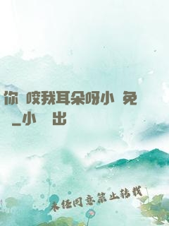 你別咬我耳朵呀小說免費
