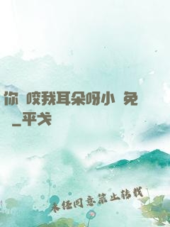你別咬我耳朵呀小說免費