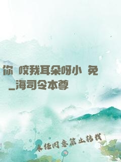 你別咬我耳朵呀小說免費