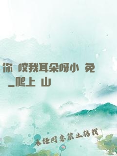 你別咬我耳朵呀小說免費