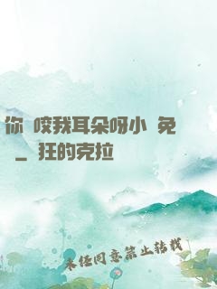 你別咬我耳朵呀小說免費