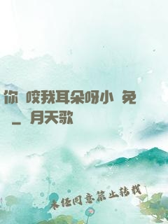 你別咬我耳朵呀小說免費