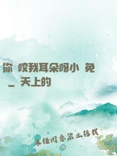 你別咬我耳朵呀小說免費