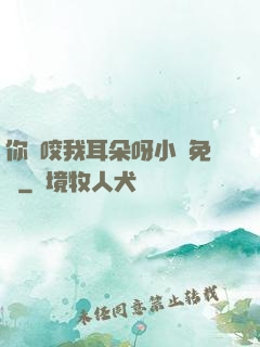 你別咬我耳朵呀小說免費