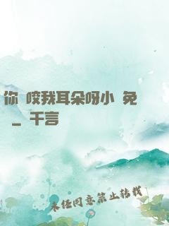 你別咬我耳朵呀小說免費