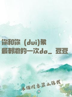 你和你對(duì)象最刺激的一次do
