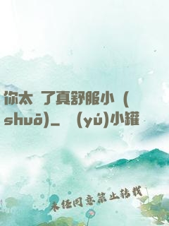 你太緊了真舒服小說(shuō)