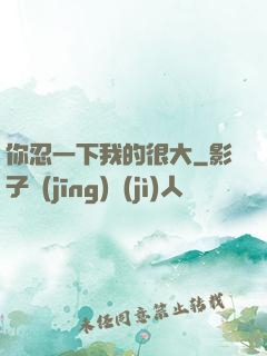 你忍一下我的很大