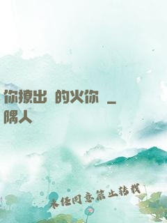 你撩出來的火你滅