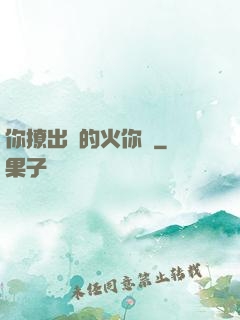 你撩出來的火你滅