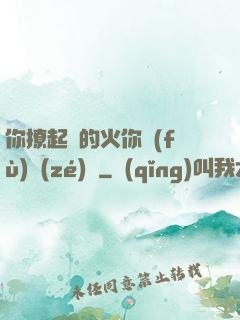 你撩起來的火你負(fù)責(zé)滅