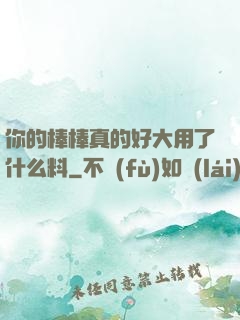 你的棒棒真的好大用了什么料