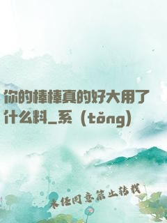 你的棒棒真的好大用了什么料